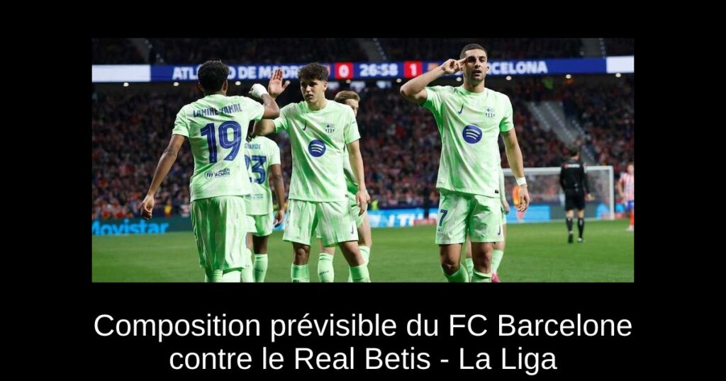 Composition prévisible du FC Barcelone contre le Real Betis - La Liga