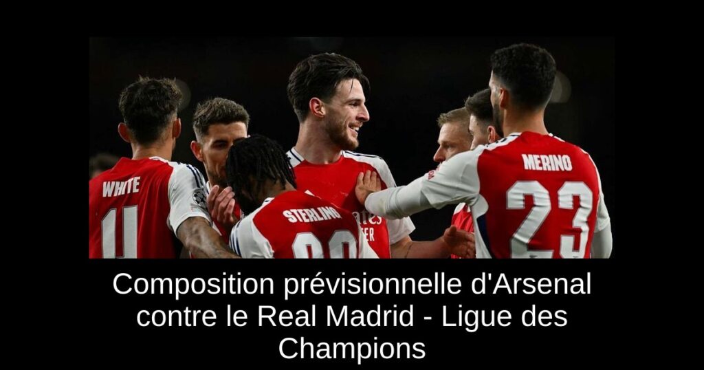 Composition prévisionnelle d'Arsenal contre le Real Madrid - Ligue des Champions