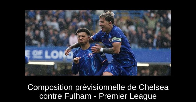 Composition prévisionnelle de Chelsea contre Fulham - Premier League