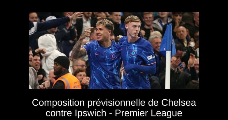 Composition prévisionnelle de Chelsea contre Ipswich - Premier League
