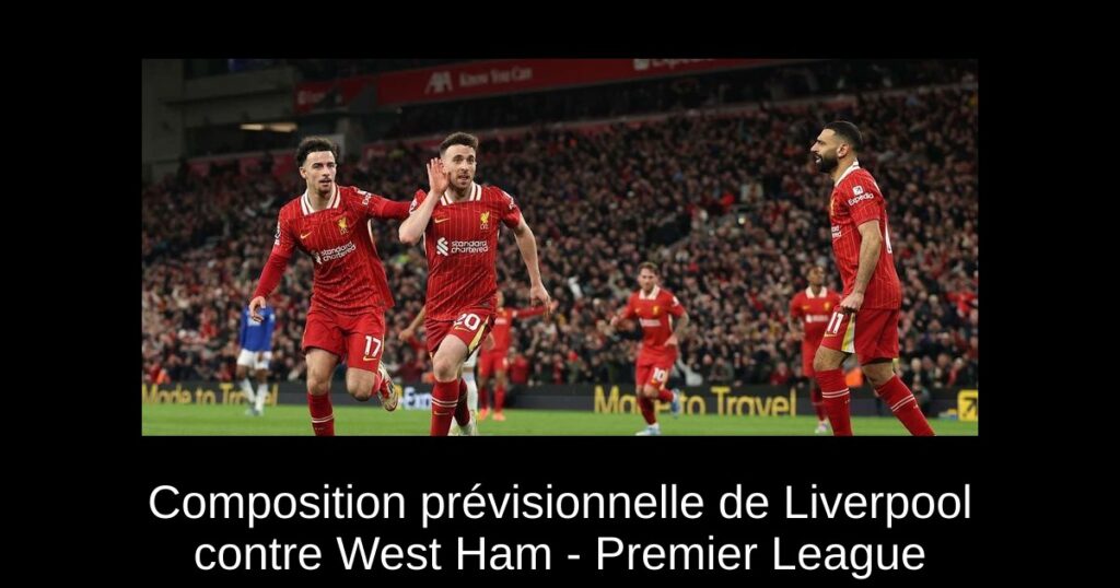 Composition prévisionnelle de Liverpool contre West Ham - Premier League