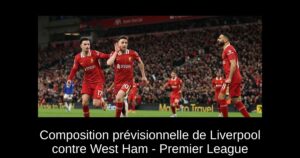 Composition prévisionnelle de Liverpool contre West Ham – Premier League