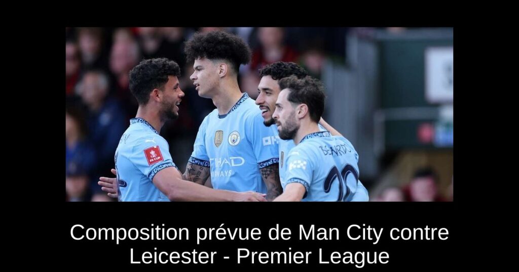 Composition prévue de Man City contre Leicester - Premier League