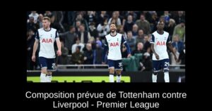 Composition prévue de Tottenham contre Liverpool – Premier League