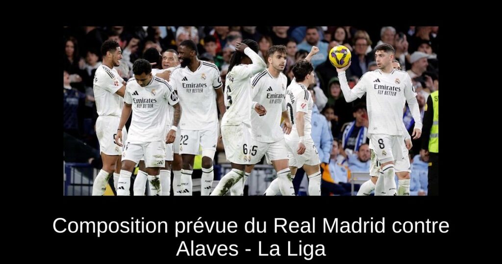 Composition prévue du Real Madrid contre Alaves - La Liga