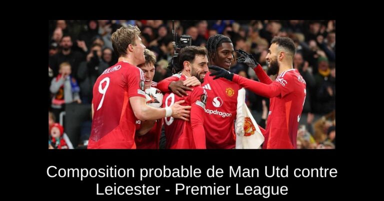 Composition probable de Man Utd contre Leicester - Premier League