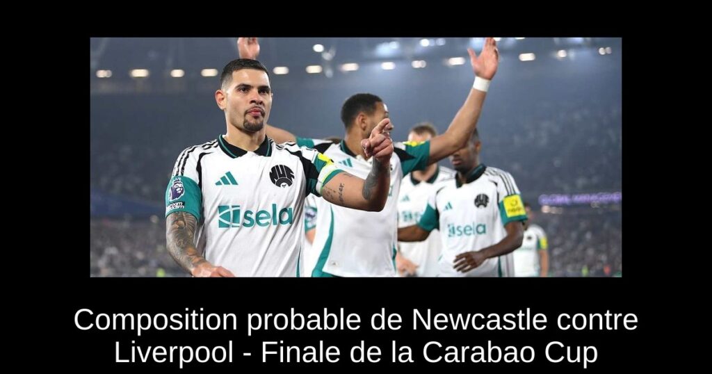 Composition probable de Newcastle contre Liverpool - Finale de la Carabao Cup