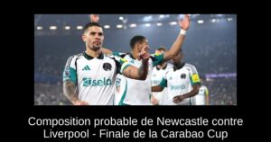 Composition probable de Newcastle contre Liverpool – Finale de la Carabao Cup