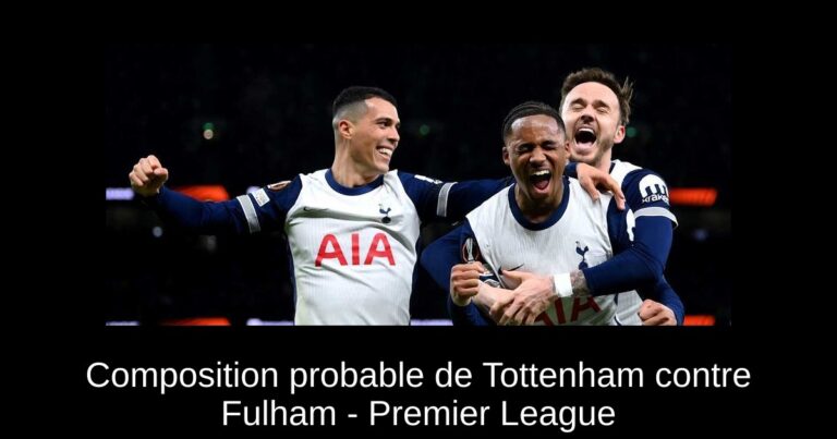 Composition probable de Tottenham contre Fulham - Premier League
