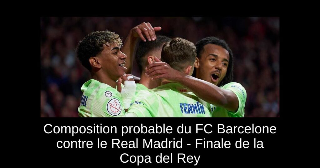 Composition probable du FC Barcelone contre le Real Madrid - Finale de la Copa del Rey