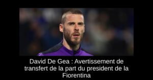 David De Gea : Avertissement de transfert de la part du president de la Fiorentina