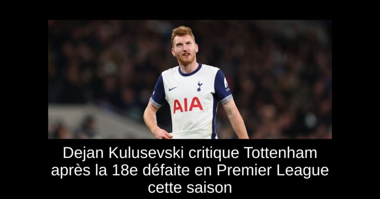 Dejan Kulusevski critique Tottenham après la 18e défaite en Premier League cette saison