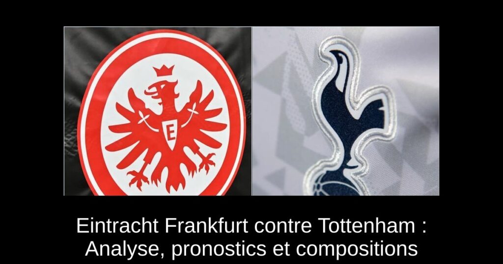 Eintracht Frankfurt contre Tottenham : Analyse, pronostics et compositions