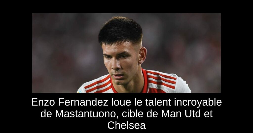 Enzo Fernandez loue le talent incroyable de Mastantuono, cible de Man Utd et Chelsea