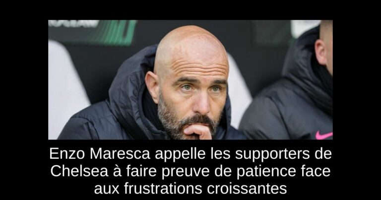 Enzo Maresca appelle les supporters de Chelsea à faire preuve de patience face aux frustrations croissantes