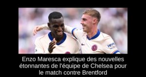 Enzo Maresca explique des nouvelles étonnantes de l&rsquo;équipe de Chelsea pour le match contre Brentford