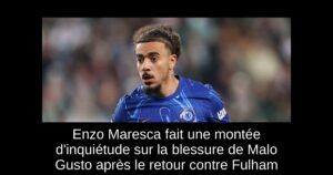 Enzo Maresca fait une montée d&rsquo;inquiétude sur la blessure de Malo Gusto après le retour contre Fulham