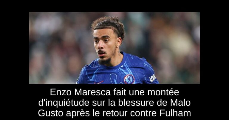 Enzo Maresca fait une montée d'inquiétude sur la blessure de Malo Gusto après le retour contre Fulham