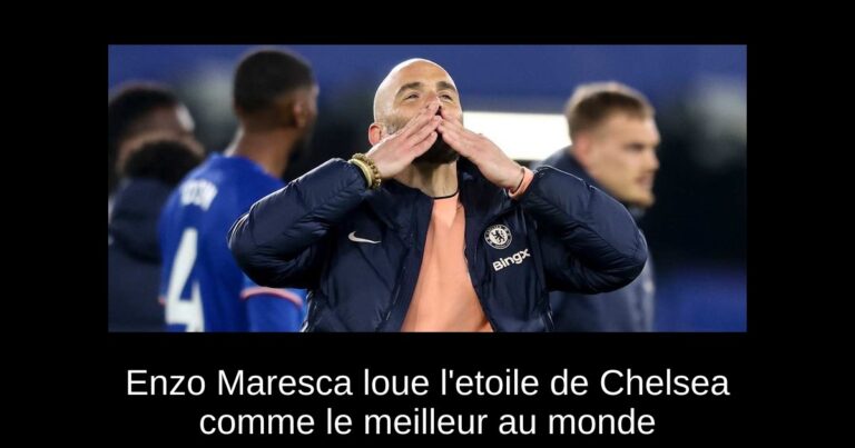 Enzo Maresca loue l'etoile de Chelsea comme le meilleur au monde