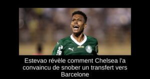 Estevao révèle comment Chelsea l&rsquo;a convaincu de snober un transfert vers Barcelone