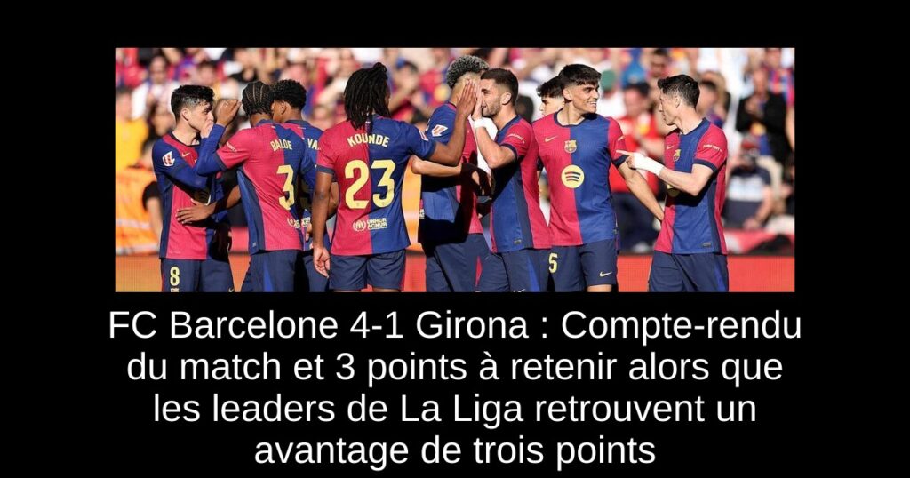 FC Barcelone 4-1 Girona : Compte-rendu du match et 3 points à retenir alors que les leaders de La Liga retrouvent un avantage de trois points