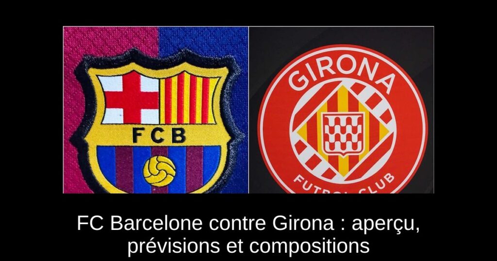 FC Barcelone contre Girona : aperçu, prévisions et compositions
