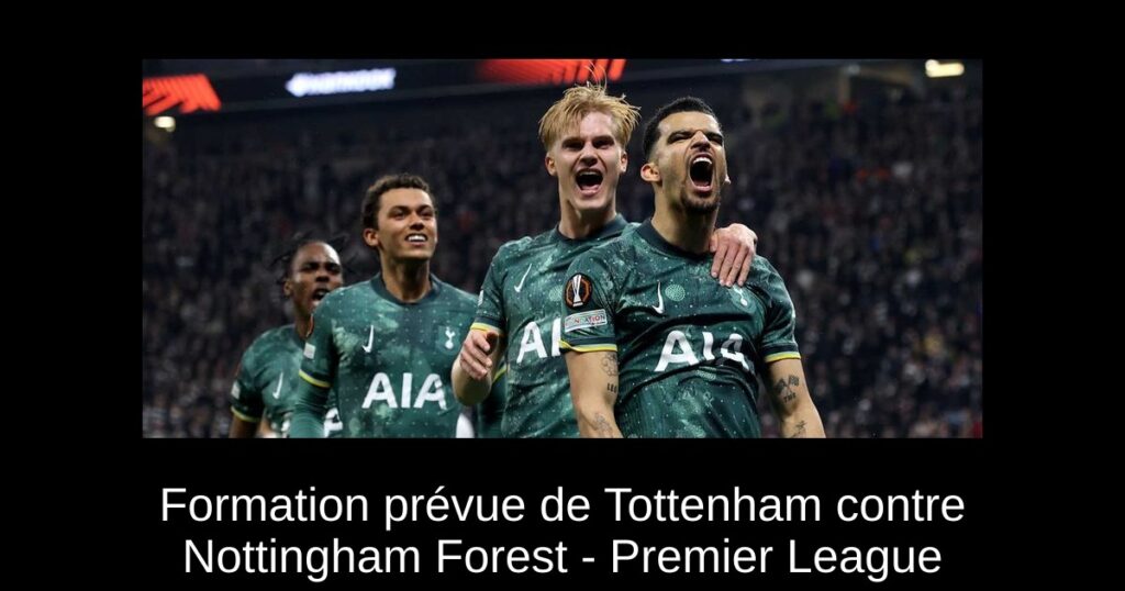 Formation prévue de Tottenham contre Nottingham Forest - Premier League