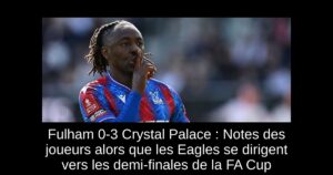 Fulham 0-3 Crystal Palace : Notes des joueurs alors que les Eagles se dirigent vers les demi-finales de la FA Cup