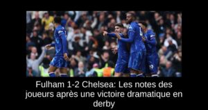 Fulham 1-2 Chelsea: Les notes des joueurs après une victoire dramatique en derby