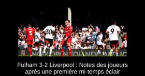 Fulham 3-2 Liverpool : Notes des joueurs après une première mi-temps éclair
