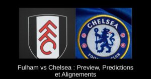 Fulham vs Chelsea : Preview, Predictions et Alignements