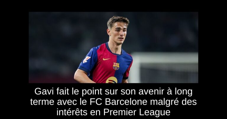 Gavi fait le point sur son avenir à long terme avec le FC Barcelone malgré des intérêts en Premier League