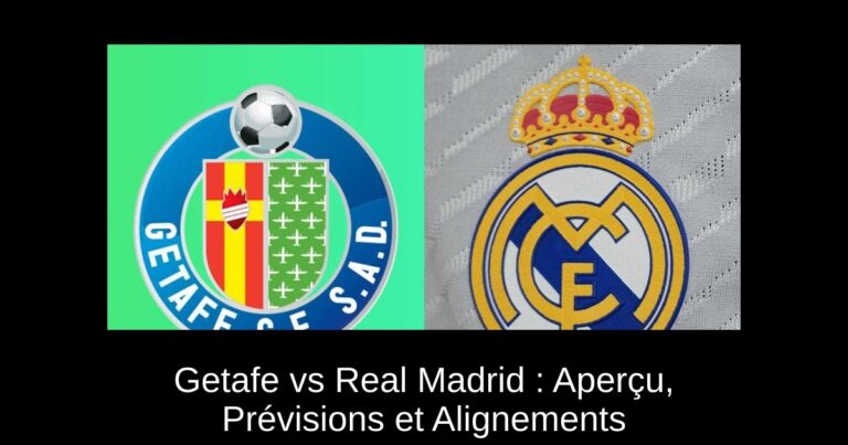 Getafe vs Real Madrid : Aperçu, Prévisions et Alignements
