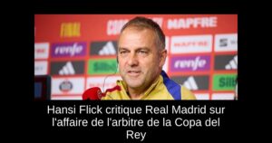 Hansi Flick critique Real Madrid sur l&rsquo;affaire de l&rsquo;arbitre de la Copa del Rey