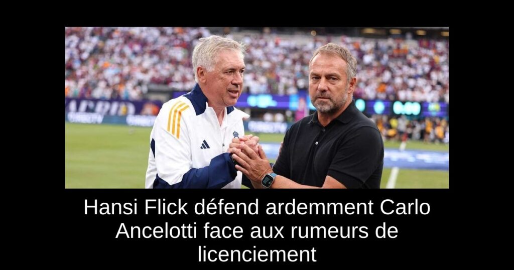 Hansi Flick défend ardemment Carlo Ancelotti face aux rumeurs de licenciement