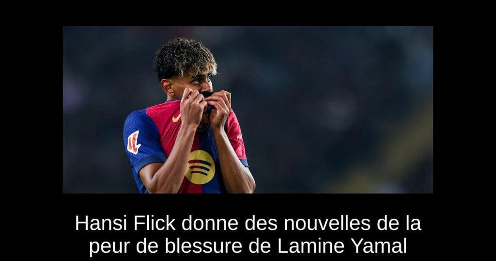 Hansi Flick donne des nouvelles de la peur de blessure de Lamine Yamal
