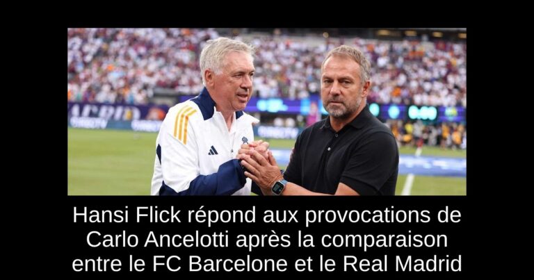 Hansi Flick répond aux provocations de Carlo Ancelotti après la comparaison entre le FC Barcelone et le Real Madrid