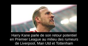 Harry Kane parle de son retour potentiel en Premier League au milieu des rumeurs de Liverpool, Man Utd et Tottenham
