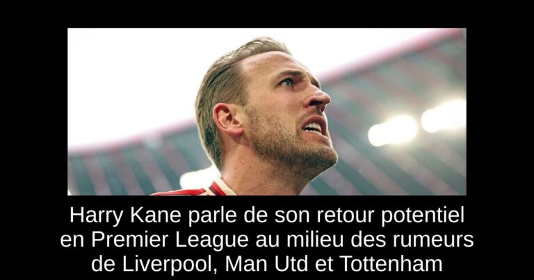 Harry Kane parle de son retour potentiel en Premier League au milieu des rumeurs de Liverpool, Man Utd et Tottenham