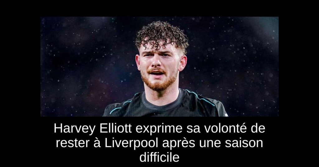 Harvey Elliott exprime sa volonté de rester à Liverpool après une saison difficile
