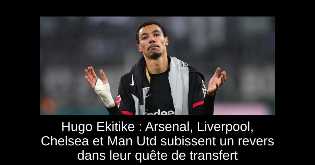 Hugo Ekitike : Arsenal, Liverpool, Chelsea et Man Utd subissent un revers dans leur quête de transfert