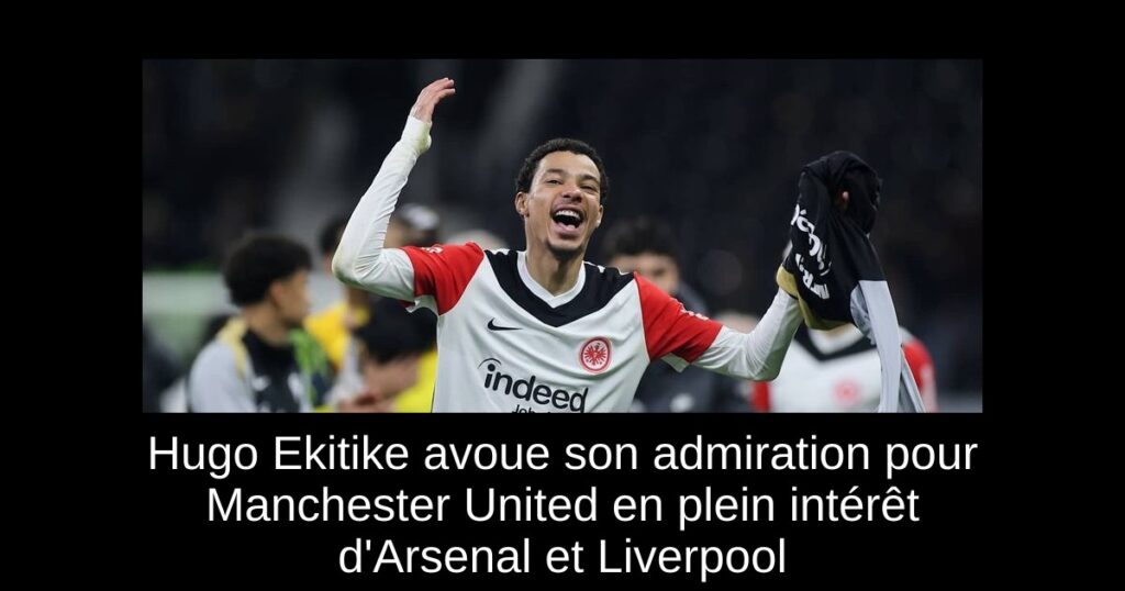 Hugo Ekitike avoue son admiration pour Manchester United en plein intérêt d'Arsenal et Liverpool