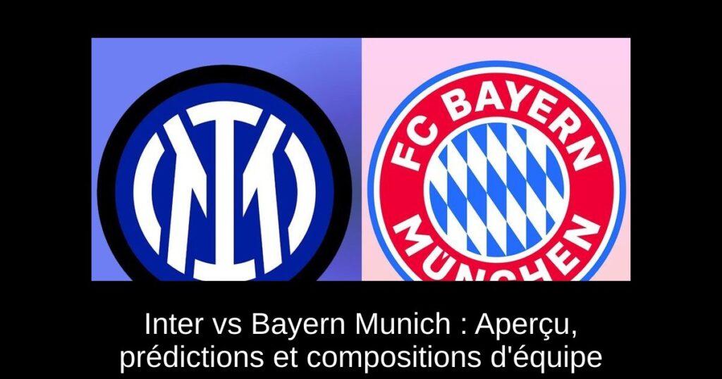 Inter vs Bayern Munich : Aperçu, prédictions et compositions d'équipe