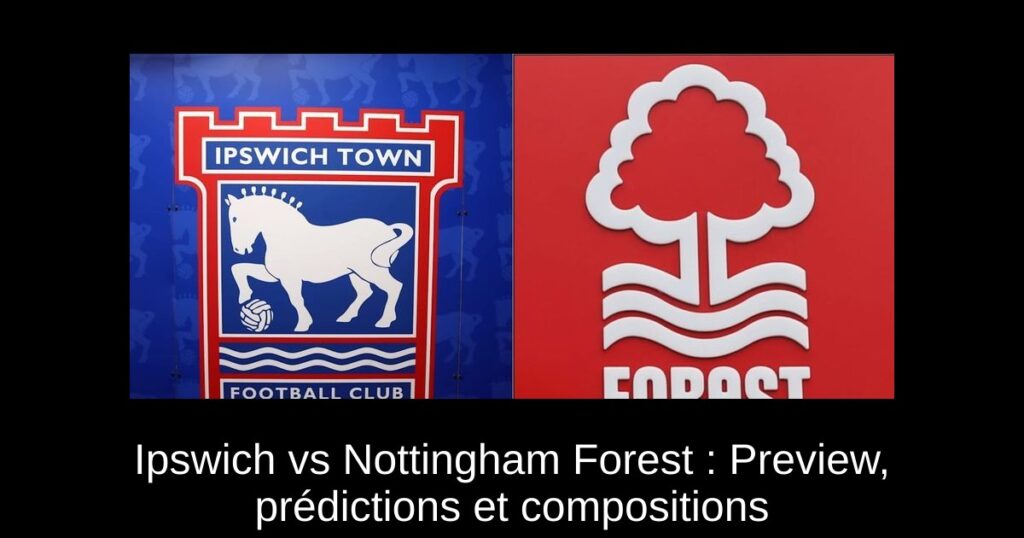 Ipswich vs Nottingham Forest : Preview, prédictions et compositions