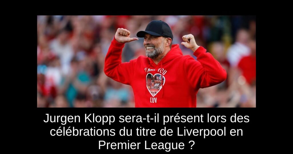 Jurgen Klopp sera-t-il présent lors des célébrations du titre de Liverpool en Premier League ?