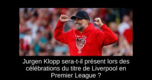 Jurgen Klopp sera-t-il présent lors des célébrations du titre de Liverpool en Premier League ?