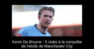 Kevin De Bruyne : 5 clubs à la conquête de l&rsquo;etoile de Manchester City
