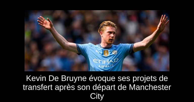 Kevin De Bruyne évoque ses projets de transfert après son départ de Manchester City