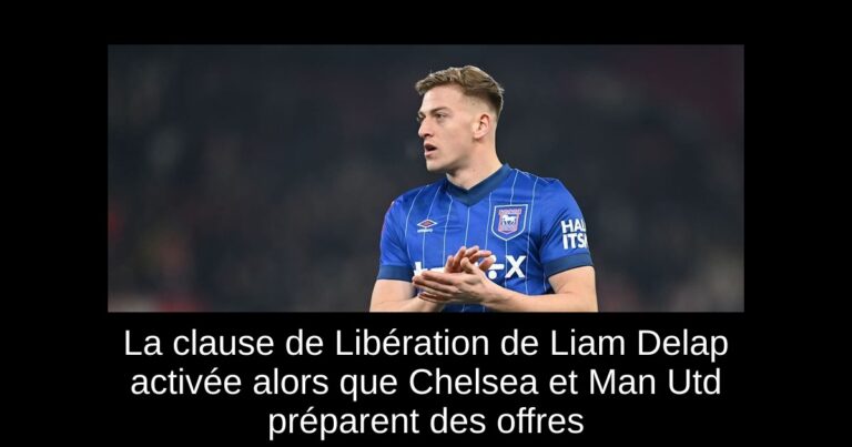 La clause de Libération de Liam Delap activée alors que Chelsea et Man Utd préparent des offres