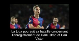 La Liga poursuit sa bataille concernant l&rsquo;enregistrement de Dani Olmo et Pau Victor
